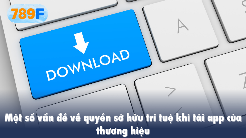 Một số vấn đề về quyền sở hữu trí tuệ khi tải app của thương hiệu