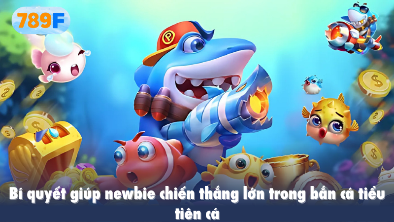Bí quyết giúp newbie chiến thắng lớn trong bắn cá tiểu tiên cá