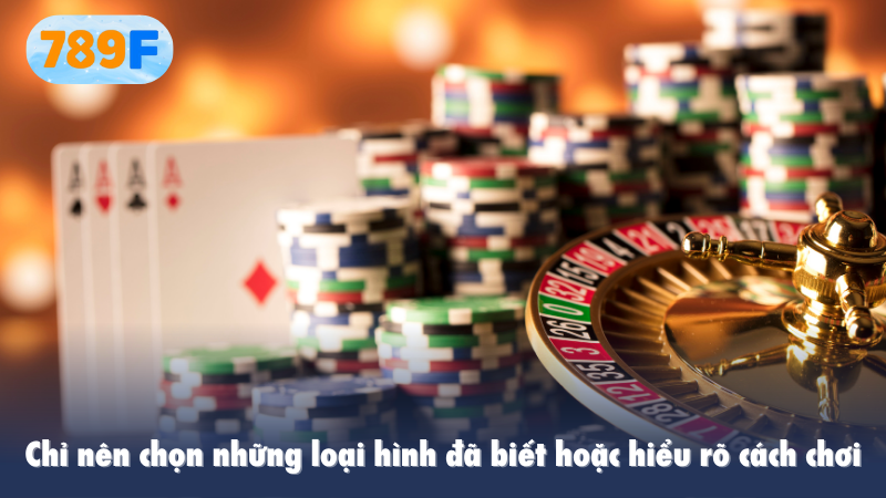 Chỉ nên chọn những loại hình đã biết hoặc hiểu rõ cách chơi