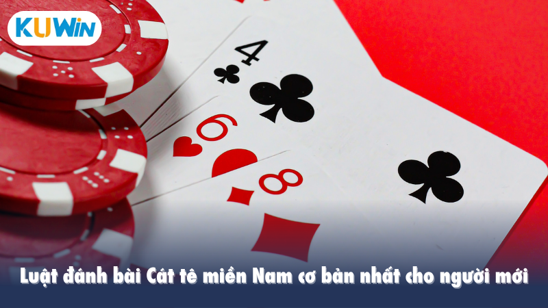 Luật đánh bài Cát tê miền Nam cơ bản nhất cho người mới