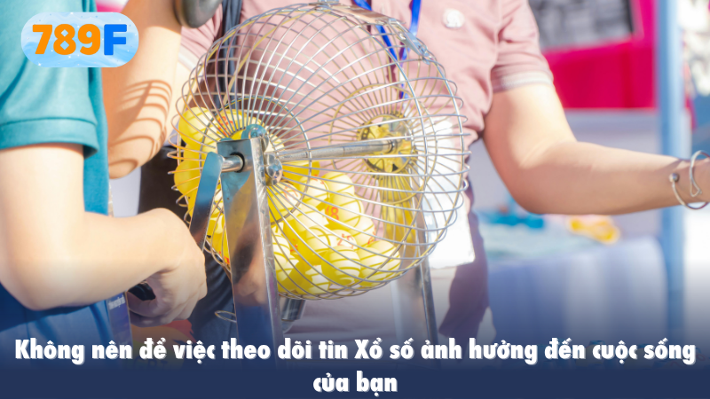 Không nên để việc theo dõi tin Xổ số ảnh hưởng đến cuộc sống của bạn