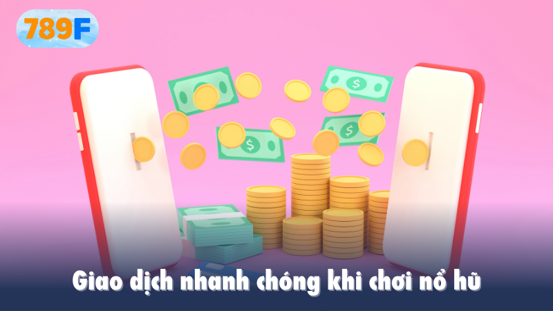Giao dịch nhanh chóng khi chơi nổ hũ