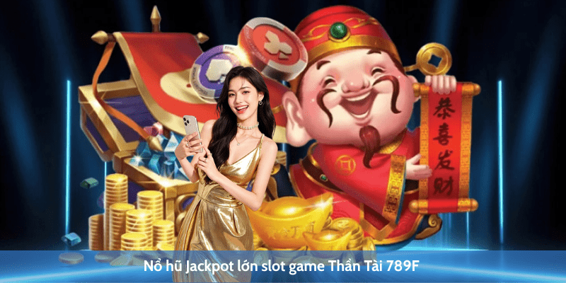 Nổ hũ Jackpot lớn slot game Thần Tài 789F